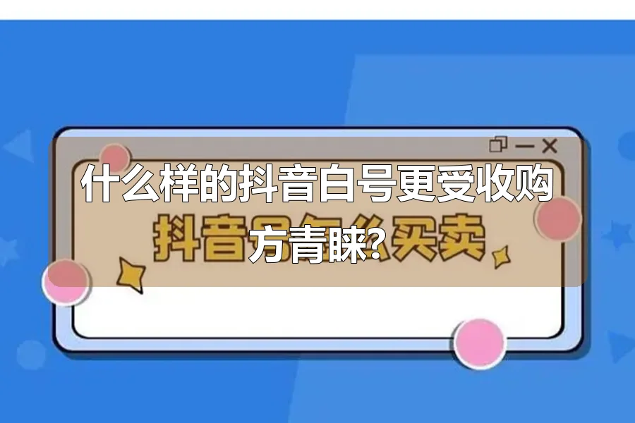 什么样的抖音白号更受收购方青睐?
